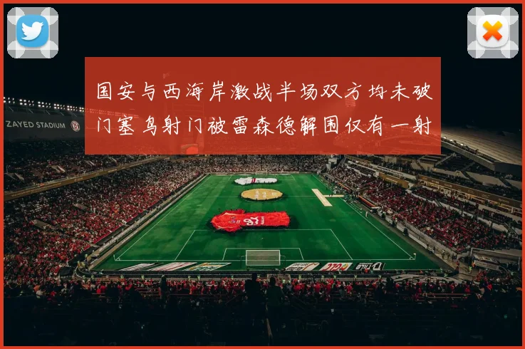 国安与西海岸激战半场双方均未破门塞鸟射门被雷森德解围仅有一射正