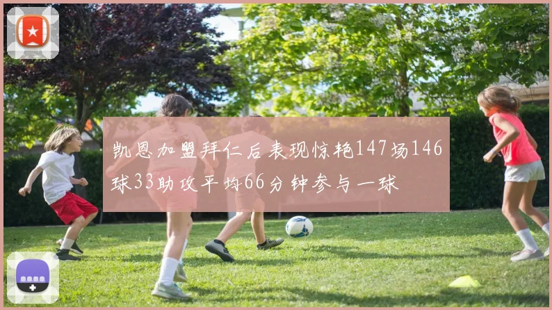 凯恩加盟拜仁后表现惊艳147场146球33助攻平均66分钟参与一球