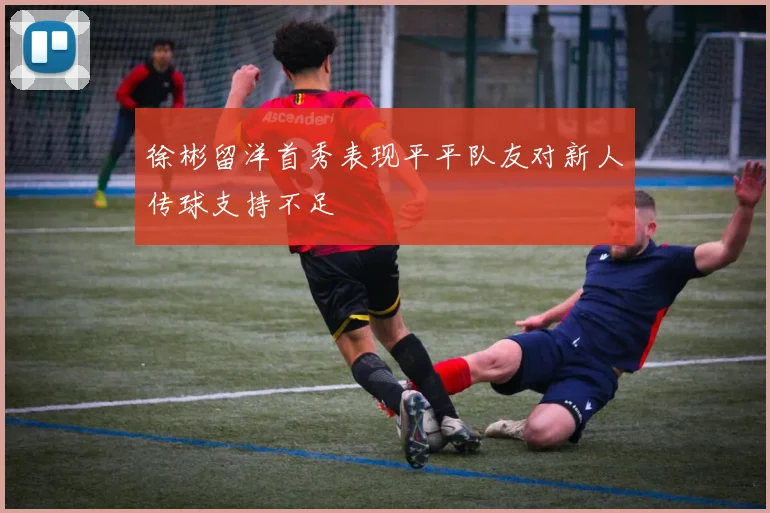 徐彬留洋首秀表现平平队友对新人传球支持不足