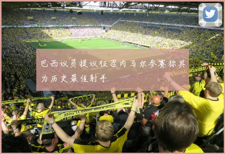 巴西议员提议征召内马尔参赛称其为历史最佳射手