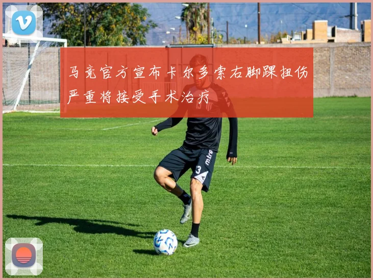 马竞官方宣布卡尔多索右脚踝扭伤严重将接受手术治疗