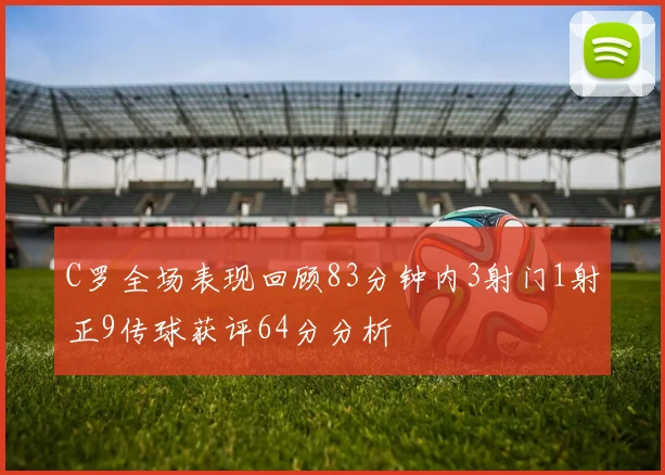 C罗全场表现回顾83分钟内3射门1射正9传球获评64分分析
