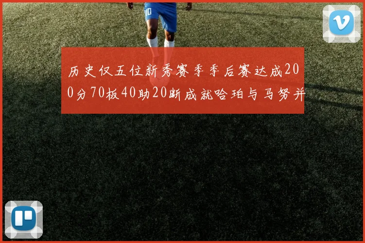 历史仅五位新秀赛季季后赛达成200分70板40助20断成就哈珀与马努并肩而立