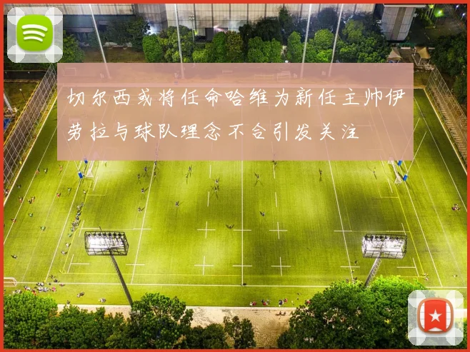 切尔西或将任命哈维为新任主帅伊劳拉与球队理念不合引发关注