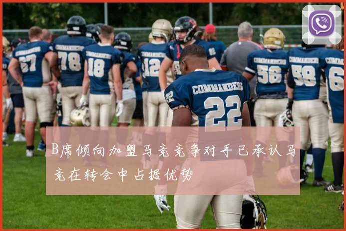 B席倾向加盟马竞竞争对手已承认马竞在转会中占据优势