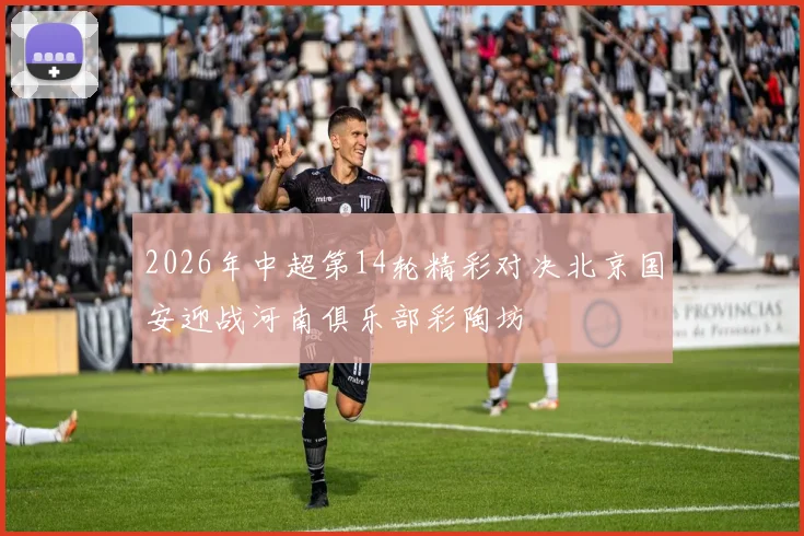 2026年中超第14轮精彩对决北京国安迎战河南俱乐部彩陶坊