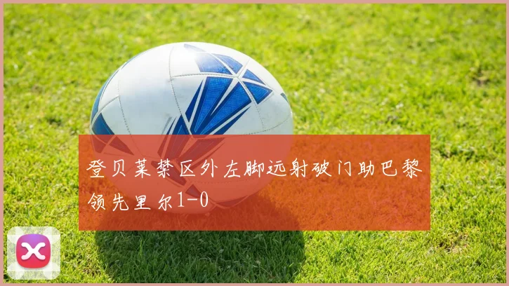 登贝莱禁区外左脚远射破门助巴黎领先里尔1-0